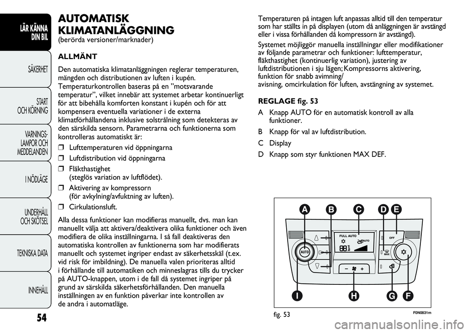 FIAT DUCATO 2012  Drift- och underhållshandbok (in Swedish) 54
LÄR KÄNNA 
DIN BIL
SÄKERHET
START 
OCH KÖRNING
VARNINGS-
LAMPOR OCH 
MEDDELANDEN
I NÖDLÄGE
UNDERHÅLL
OCH SKÖTSEL
TEKNISKA DATA
INNEHÅLL
Temperaturen på intagen luft anpassas alltid till d