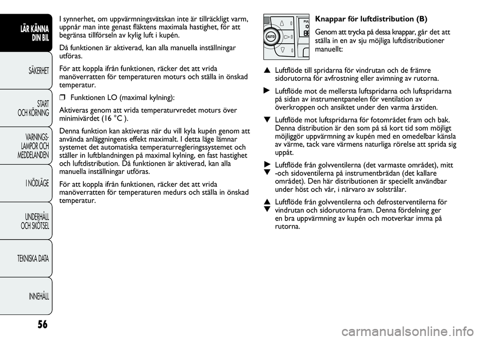 FIAT DUCATO 2012  Drift- och underhållshandbok (in Swedish) Knappar för luftdistribution (B)
Genom att trycka på dessa knappar, går det att
ställa in en av sju möjliga luftdistributioner
manuellt:
▲Luftflöde till spridarna för vindrutan och de främre
