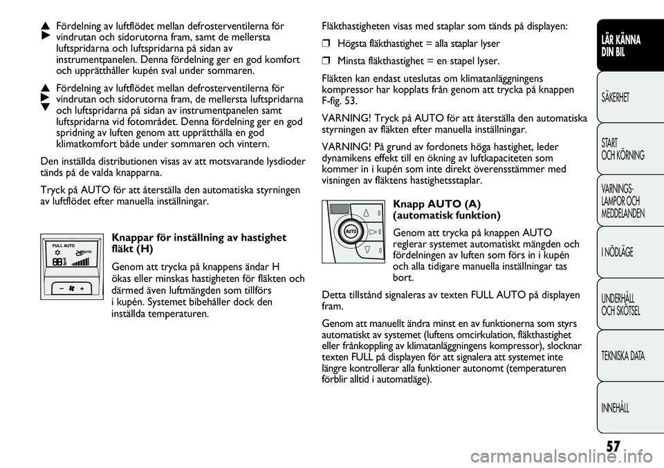 FIAT DUCATO 2013 Drift- och underhållshandbok (in Swedish) 57
LÄR KÄNNA
DIN BIL
SÄKERHET
START
OCH KÖRNING
VARNINGS-
LAMPOR OCH
MEDDELANDEN
I NÖDLÄGE
UNDERHÅLL
OCH SKÖTSEL
TEKNISKA DATA
INNEHÅLL
Fläkthastigheten visas med staplar som tänds på d FIAT DUCATO 2013 Drift- och underhållshandbok (in Swedish) 57
LÄR KÄNNA
DIN BIL
SÄKERHET
START
OCH KÖRNING
VARNINGS-
LAMPOR OCH
MEDDELANDEN
I NÖDLÄGE
UNDERHÅLL
OCH SKÖTSEL
TEKNISKA DATA
INNEHÅLL
Fläkthastigheten visas med staplar som tänds på d