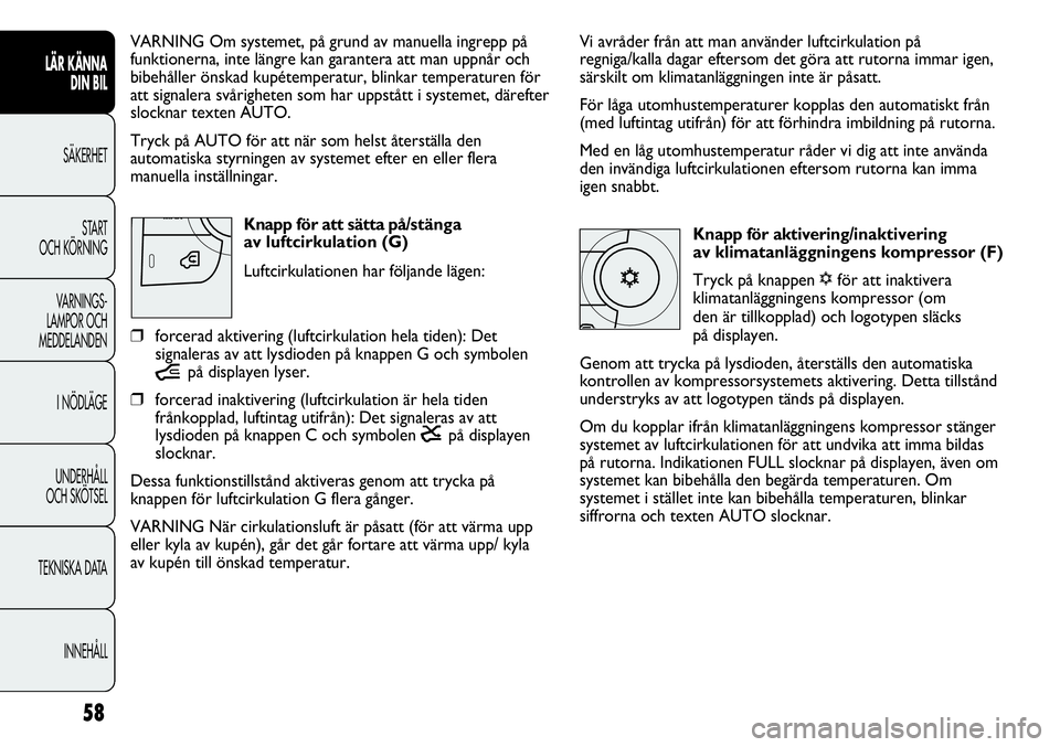 FIAT DUCATO 2013 Drift- och underhållshandbok (in Swedish) 58
Vi avråder från att man använder luftcirkulation på
regniga/kalla dagar eftersom det göra att rutorna immar igen,
särskilt om klimatanläggningen inte är påsatt.
För låga utomhustemperatu FIAT DUCATO 2013 Drift- och underhållshandbok (in Swedish) 58
Vi avråder från att man använder luftcirkulation på
regniga/kalla dagar eftersom det göra att rutorna immar igen,
särskilt om klimatanläggningen inte är påsatt.
För låga utomhustemperatu