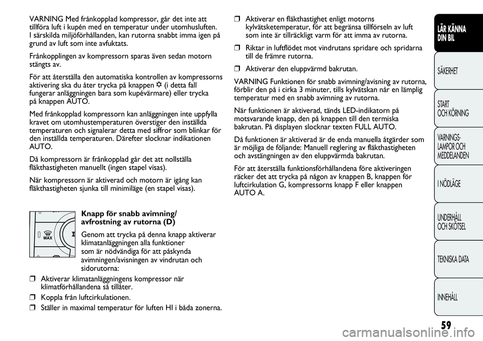 FIAT DUCATO 2013 Drift- och underhållshandbok (in Swedish) 59
LÄR KÄNNA
DIN BIL
SÄKERHET
START
OCH KÖRNING
VARNINGS-
LAMPOR OCH
MEDDELANDEN
I NÖDLÄGE
UNDERHÅLL
OCH SKÖTSEL
TEKNISKA DATA
INNEHÅLL
VARNING Med frånkopplad kompressor, går det inte a FIAT DUCATO 2013 Drift- och underhållshandbok (in Swedish) 59
LÄR KÄNNA
DIN BIL
SÄKERHET
START
OCH KÖRNING
VARNINGS-
LAMPOR OCH
MEDDELANDEN
I NÖDLÄGE
UNDERHÅLL
OCH SKÖTSEL
TEKNISKA DATA
INNEHÅLL
VARNING Med frånkopplad kompressor, går det inte a