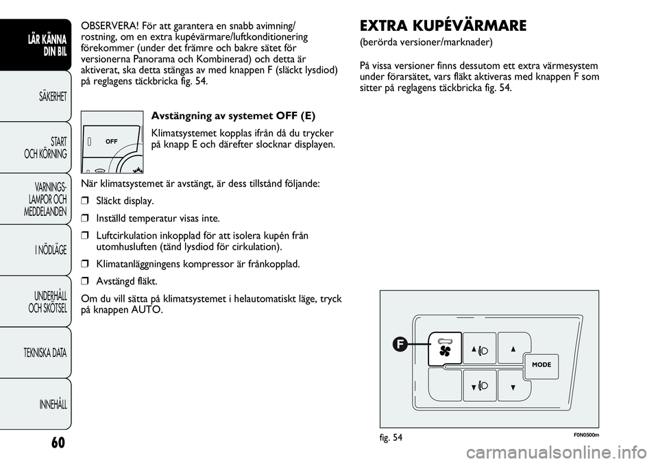FIAT DUCATO 2013 Drift- och underhållshandbok (in Swedish) 60
OBSERVERA! För att garantera en snabb avimning/
rostning, om en extra kupévärmare/luftkonditionering
förekommer (under det främre och bakre sätet för
versionerna Panorama och Kombinerad) och FIAT DUCATO 2013 Drift- och underhållshandbok (in Swedish) 60
OBSERVERA! För att garantera en snabb avimning/
rostning, om en extra kupévärmare/luftkonditionering
förekommer (under det främre och bakre sätet för
versionerna Panorama och Kombinerad) och