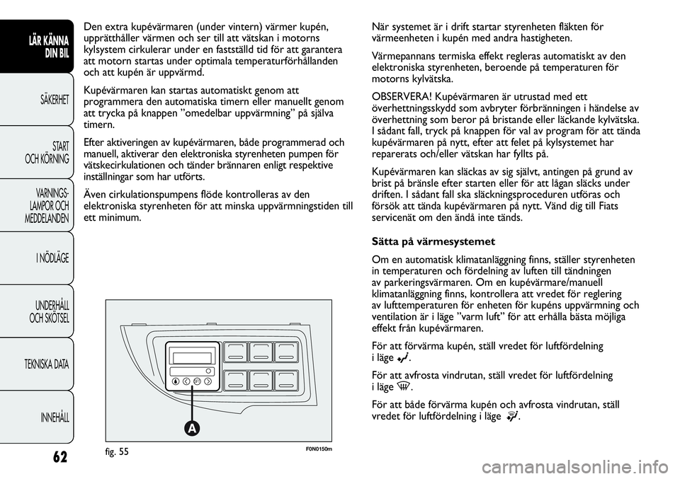 FIAT DUCATO 2013  Drift- och underhållshandbok (in Swedish) F0N0150mfig. 55
Den extra kupévärmaren (under vintern) värmer kupén,
upprätthåller värmen och ser till att vätskan i motorns
kylsystem cirkulerar under en fastställd tid för att garantera
at
