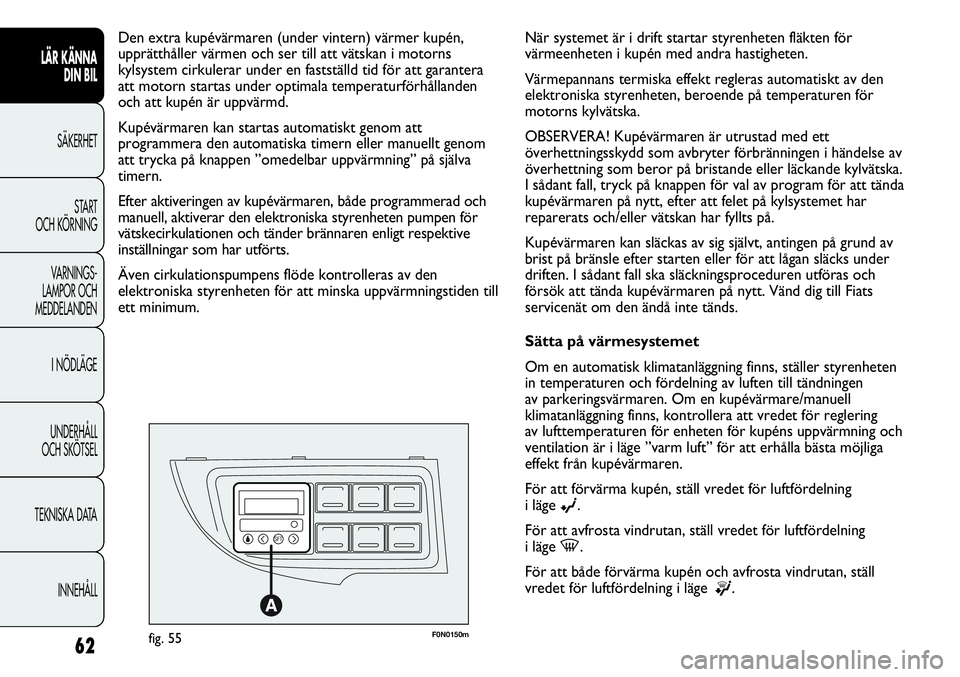 FIAT DUCATO 2013 Drift- och underhållshandbok (in Swedish) F0N0150mfig. 55
Den extra kupévärmaren (under vintern) värmer kupén,
upprätthåller värmen och ser till att vätskan i motorns
kylsystem cirkulerar under en fastställd tid för att garantera
at FIAT DUCATO 2013 Drift- och underhållshandbok (in Swedish) F0N0150mfig. 55
Den extra kupévärmaren (under vintern) värmer kupén,
upprätthåller värmen och ser till att vätskan i motorns
kylsystem cirkulerar under en fastställd tid för att garantera
at
