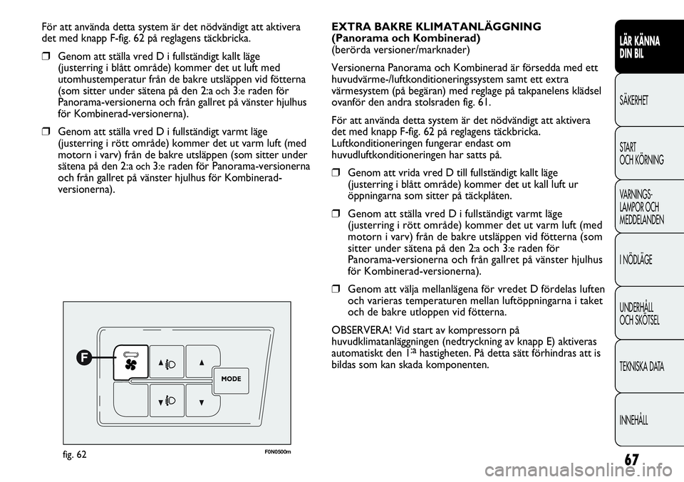 FIAT DUCATO 2013 Drift- och underhållshandbok (in Swedish) 67
LÄR KÄNNA
DIN BIL
SÄKERHET
START
OCH KÖRNING
VARNINGS-
LAMPOR OCH
MEDDELANDEN
I NÖDLÄGE
UNDERHÅLL
OCH SKÖTSEL
TEKNISKA DATA
INNEHÅLL
För att använda detta system är det nödvändigt FIAT DUCATO 2013 Drift- och underhållshandbok (in Swedish) 67
LÄR KÄNNA
DIN BIL
SÄKERHET
START
OCH KÖRNING
VARNINGS-
LAMPOR OCH
MEDDELANDEN
I NÖDLÄGE
UNDERHÅLL
OCH SKÖTSEL
TEKNISKA DATA
INNEHÅLL
För att använda detta system är det nödvändigt