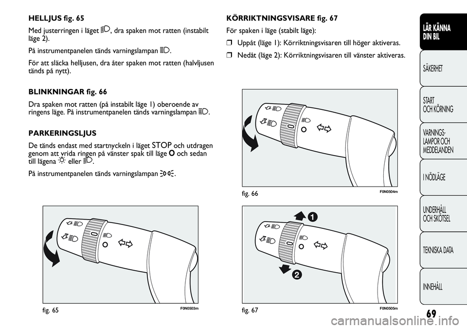 FIAT DUCATO 2013 Drift- och underhållshandbok (in Swedish) 69
F0N0503mfig. 65
F0N0504mfig. 66
KÖRRIKTNINGSVISARE fig. 67
För spaken i läge (stabilt läge):
❒Uppåt (läge 1): Körriktningsvisaren till höger aktiveras.
❒Nedåt (läge 2): Körriktningsv FIAT DUCATO 2013 Drift- och underhållshandbok (in Swedish) 69
F0N0503mfig. 65
F0N0504mfig. 66
KÖRRIKTNINGSVISARE fig. 67
För spaken i läge (stabilt läge):
❒Uppåt (läge 1): Körriktningsvisaren till höger aktiveras.
❒Nedåt (läge 2): Körriktningsv