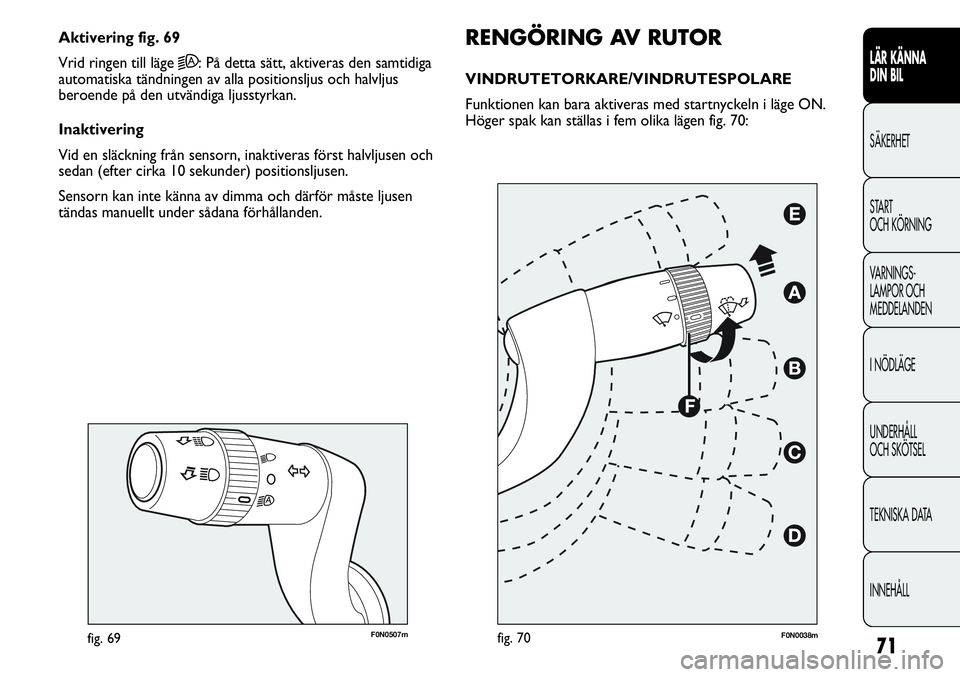 FIAT DUCATO 2013 Drift- och underhållshandbok (in Swedish) 71
F0N0507mfig. 69
RENGÖRING AV RUTOR
VINDRUTETORKARE/VINDRUTESPOLARE
Funktionen kan bara aktiveras med startnyckeln i läge ON.
Höger spak kan ställas i fem olika lägen fig. 70: Aktivering fig. FIAT DUCATO 2013 Drift- och underhållshandbok (in Swedish) 71
F0N0507mfig. 69
RENGÖRING AV RUTOR
VINDRUTETORKARE/VINDRUTESPOLARE
Funktionen kan bara aktiveras med startnyckeln i läge ON.
Höger spak kan ställas i fem olika lägen fig. 70: Aktivering fig.
