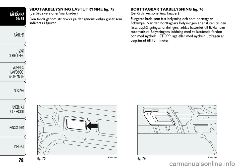 FIAT DUCATO 2013 Drift- och underhållshandbok (in Swedish) 78
F0N0220mfig. 76F0N0219mfig. 75
BORTTAGBAR TAKBELYSNING fig. 76
(berörda versioner/marknader)
Fungerar både som fast belysning och som borttagbar
ficklampa. När den borttagbara belysningen är an FIAT DUCATO 2013 Drift- och underhållshandbok (in Swedish) 78
F0N0220mfig. 76F0N0219mfig. 75
BORTTAGBAR TAKBELYSNING fig. 76
(berörda versioner/marknader)
Fungerar både som fast belysning och som borttagbar
ficklampa. När den borttagbara belysningen är an