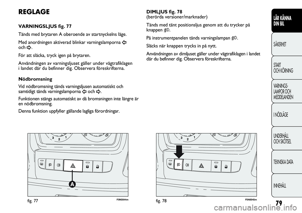 FIAT DUCATO 2013 Drift- och underhållshandbok (in Swedish) 79
F0N0044mfig. 77F0N0045mfig. 78
DIMLJUS fig. 78
(berörda versioner/marknader)
Tänds med tänt positionsljus genom att du trycker på
knappen
5.
På instrumentpanelen tänds varningslampan
5.
Sl FIAT DUCATO 2013 Drift- och underhållshandbok (in Swedish) 79
F0N0044mfig. 77F0N0045mfig. 78
DIMLJUS fig. 78
(berörda versioner/marknader)
Tänds med tänt positionsljus genom att du trycker på
knappen
5.
På instrumentpanelen tänds varningslampan
5.
Sl