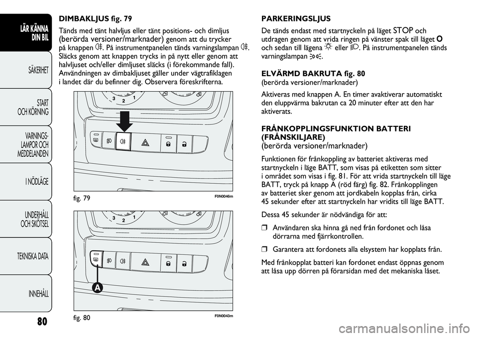 FIAT DUCATO 2013 Drift- och underhållshandbok (in Swedish) 80
F0N0046mfig. 79
F0N0043mfig. 80
PARKERINGSLJUS
De tänds endast med startnyckeln på läget
STOPoch
utdragen genom att vrida ringen på vänster spak till läget O
och sedan till lägena
6eller 2 FIAT DUCATO 2013 Drift- och underhållshandbok (in Swedish) 80
F0N0046mfig. 79
F0N0043mfig. 80
PARKERINGSLJUS
De tänds endast med startnyckeln på läget
STOPoch
utdragen genom att vrida ringen på vänster spak till läget O
och sedan till lägena
6eller 2