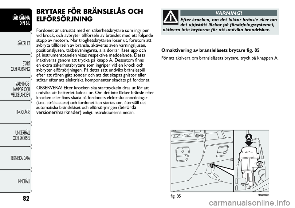 FIAT DUCATO 2013 Drift- och underhållshandbok (in Swedish) 82
F0N0048mfig. 85
BRYTARE FÖR BRÄNSLELÅS OCH
ELFÖRSÖRJNING
Fordonet är utrustat med en säkerhetsbrytare som ingriper
vid krock, och avbryter tillförseln av bränslet med ett följande
stopp a FIAT DUCATO 2013 Drift- och underhållshandbok (in Swedish) 82
F0N0048mfig. 85
BRYTARE FÖR BRÄNSLELÅS OCH
ELFÖRSÖRJNING
Fordonet är utrustat med en säkerhetsbrytare som ingriper
vid krock, och avbryter tillförseln av bränslet med ett följande
stopp a