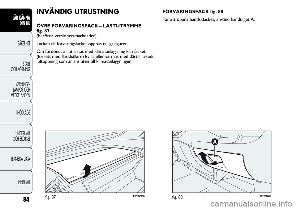 FIAT DUCATO 2013 Drift- och underhållshandbok (in Swedish) 84
LÄR KÄNNA
DIN BIL
SÄKERHET
START
OCH KÖRNING
VARNINGS-
LAMPOR OCH
MEDDELANDEN
I NÖDLÄGE
UNDERHÅLL
OCH SKÖTSEL
TEKNISKA DATA
INNEHÅLL
F0N0049mfig. 87
INVÄNDIG UTRUSTNING
ÖVRE FÖRVARIN FIAT DUCATO 2013 Drift- och underhållshandbok (in Swedish) 84
LÄR KÄNNA
DIN BIL
SÄKERHET
START
OCH KÖRNING
VARNINGS-
LAMPOR OCH
MEDDELANDEN
I NÖDLÄGE
UNDERHÅLL
OCH SKÖTSEL
TEKNISKA DATA
INNEHÅLL
F0N0049mfig. 87
INVÄNDIG UTRUSTNING
ÖVRE FÖRVARIN