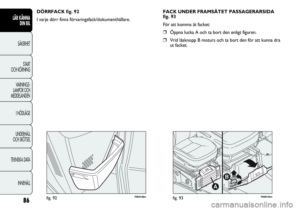 FIAT DUCATO 2013 Drift- och underhållshandbok (in Swedish) 86
F0N0128mfig. 92F0N0134mfig. 93
FACK UNDER FRAMSÄTET PASSAGERARSIDA
fig. 93
För att komma åt facket:
❒Öppna lucka A och ta bort den enligt figuren.
❒Vrid låsknopp B moturs och ta bort den f FIAT DUCATO 2013 Drift- och underhållshandbok (in Swedish) 86
F0N0128mfig. 92F0N0134mfig. 93
FACK UNDER FRAMSÄTET PASSAGERARSIDA
fig. 93
För att komma åt facket:
❒Öppna lucka A och ta bort den enligt figuren.
❒Vrid låsknopp B moturs och ta bort den f