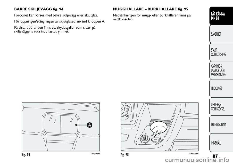 FIAT DUCATO 2013 Drift- och underhållshandbok (in Swedish) 87
BAKRE SKILJEVÄGG fig. 94
Fordonet kan förses med bakre skiljevägg eller skjutglas.
För öppningen/stängningen av skjutglaset, använd knoppen A.
På vissa utföranden finns ett skyddsgaller so FIAT DUCATO 2013 Drift- och underhållshandbok (in Swedish) 87
BAKRE SKILJEVÄGG fig. 94
Fordonet kan förses med bakre skiljevägg eller skjutglas.
För öppningen/stängningen av skjutglaset, använd knoppen A.
På vissa utföranden finns ett skyddsgaller so