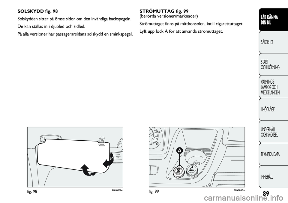 FIAT DUCATO 2013 Drift- och underhållshandbok (in Swedish) 89
F0N0057mfig. 99F0N0056mfig. 98
SOLSKYDD fig. 98
Solskydden sitter på ömse sidor om den invändiga backspegeln.
De kan ställas in i djupled och sidled.
På alla versioner har passagerarsidans so FIAT DUCATO 2013 Drift- och underhållshandbok (in Swedish) 89
F0N0057mfig. 99F0N0056mfig. 98
SOLSKYDD fig. 98
Solskydden sitter på ömse sidor om den invändiga backspegeln.
De kan ställas in i djupled och sidled.
På alla versioner har passagerarsidans so