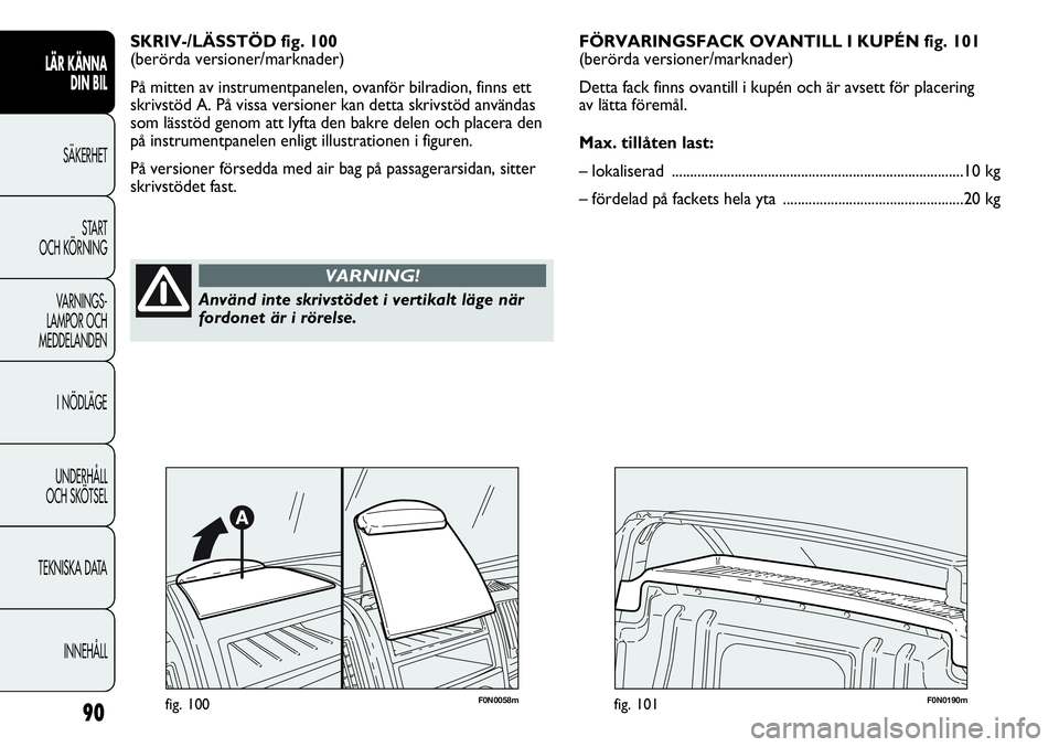 FIAT DUCATO 2013 Drift- och underhållshandbok (in Swedish) 90
LÄR KÄNNA
DIN BIL
SÄKERHET
START
OCH KÖRNING
VARNINGS-
LAMPOR OCH
MEDDELANDEN
I NÖDLÄGE
UNDERHÅLL
OCH SKÖTSEL
TEKNISKA DATA
INNEHÅLL
SKRIV-/LÄSSTÖD fig. 100
(berörda versioner/markna FIAT DUCATO 2013 Drift- och underhållshandbok (in Swedish) 90
LÄR KÄNNA
DIN BIL
SÄKERHET
START
OCH KÖRNING
VARNINGS-
LAMPOR OCH
MEDDELANDEN
I NÖDLÄGE
UNDERHÅLL
OCH SKÖTSEL
TEKNISKA DATA
INNEHÅLL
SKRIV-/LÄSSTÖD fig. 100
(berörda versioner/markna