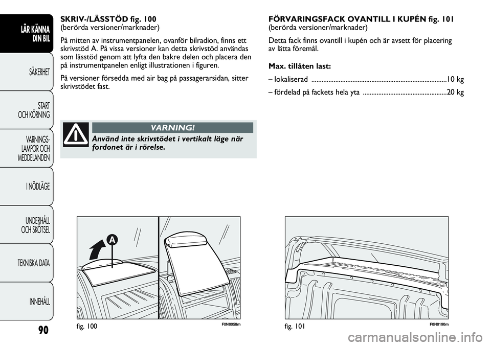 FIAT DUCATO 2013  Drift- och underhållshandbok (in Swedish) 90
LÄR KÄNNA 
DIN BIL
SÄKERHET
START 
OCH KÖRNING
VARNINGS-
LAMPOR OCH 
MEDDELANDEN
I NÖDLÄGE
UNDERHÅLL
OCH SKÖTSEL
TEKNISKA DATA
INNEHÅLL
SKRIV-/LÄSSTÖD fig. 100
(berörda versioner/markna