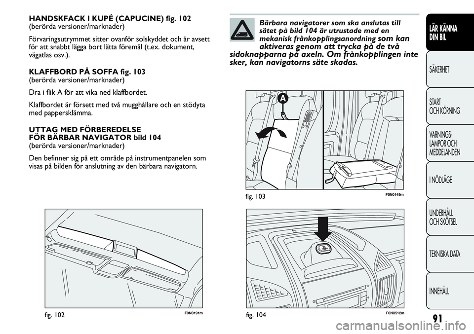 FIAT DUCATO 2013 Drift- och underhållshandbok (in Swedish) 91
LÄR KÄNNA
DIN BIL
SÄKERHET
START
OCH KÖRNING
VARNINGS-
LAMPOR OCH
MEDDELANDEN
I NÖDLÄGE
UNDERHÅLL
OCH SKÖTSEL
TEKNISKA DATA
INNEHÅLL
HANDSKFACK I KUPÉ (CAPUCINE) fig. 102
(berörda ve FIAT DUCATO 2013 Drift- och underhållshandbok (in Swedish) 91
LÄR KÄNNA
DIN BIL
SÄKERHET
START
OCH KÖRNING
VARNINGS-
LAMPOR OCH
MEDDELANDEN
I NÖDLÄGE
UNDERHÅLL
OCH SKÖTSEL
TEKNISKA DATA
INNEHÅLL
HANDSKFACK I KUPÉ (CAPUCINE) fig. 102
(berörda ve