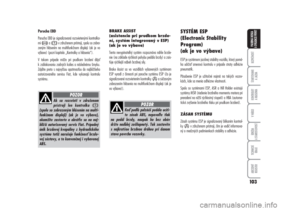 FIAT DUCATO 2008  Návod na použitie a údržbu (in Slovakian) Porucha EBD
Porucha EBD je signalizovaná rozsvietenými kontrolka-
mi  a v združenom prístroji, spolu so zobra-
zeným hlásením na multifunkčnom displeji (ak je vo
výbave) (pozri kapitola „Ko