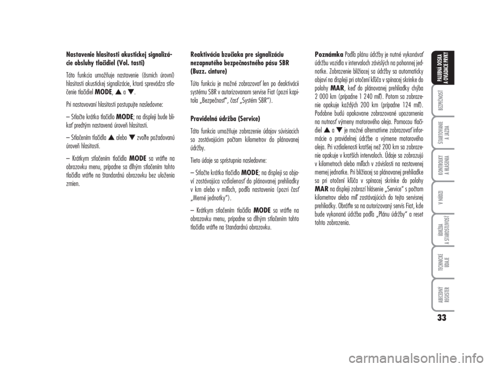 FIAT DUCATO 2006  Návod na použitie a údržbu (in Slovakian) Nastavenie hlasitosti akustickej signalizá-
cie obsluhy tlačidiel (Vol. tasti)
Táto funkcia umožňuje nastavenie (ôsmich úrovní)
hlasitosti akustickej signalizácie, ktorá sprevádza stla-
če