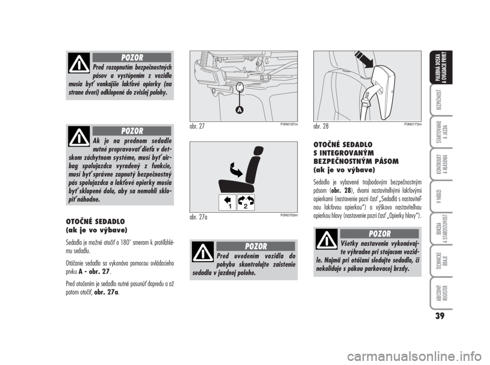 FIAT DUCATO 2006  Návod na použitie a údržbu (in Slovakian) OTOČNÉ SEDADLO 
(ak je vo výbave)
Sedadlo je možné otoči o 180˚ smerom k protiahlé-
mu sedadlu.
Otáčanie sedadla sa vykonáva pomocou ovládacieho
prvku 
A - obr. 27.
Pred otočením je se