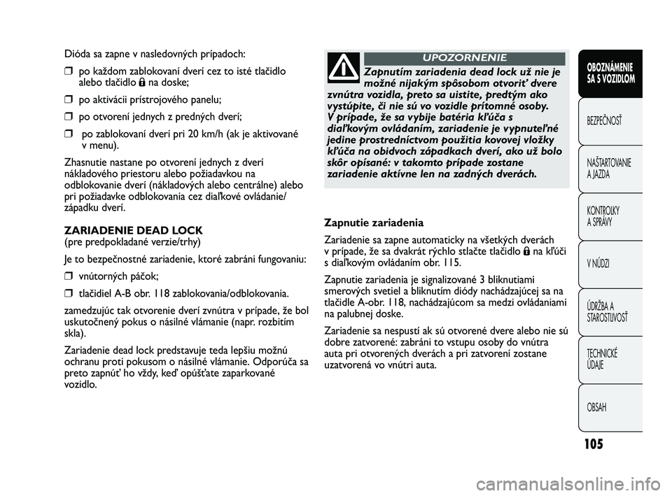 FIAT DUCATO 2010 Návod na použitie a údržbu (in Slovakian) 105
Dióda sa zapne v nasledovných prípadoch:
❒po každom zablokovaní dverí cez to isté tlačidlo
alebo tlačidlo
Ána doske;
❒po aktivácii prístrojového panelu;
❒po otvorení jednych z FIAT DUCATO 2010 Návod na použitie a údržbu (in Slovakian) 105
Dióda sa zapne v nasledovných prípadoch:
❒po každom zablokovaní dverí cez to isté tlačidlo
alebo tlačidlo
Ána doske;
❒po aktivácii prístrojového panelu;
❒po otvorení jednych z