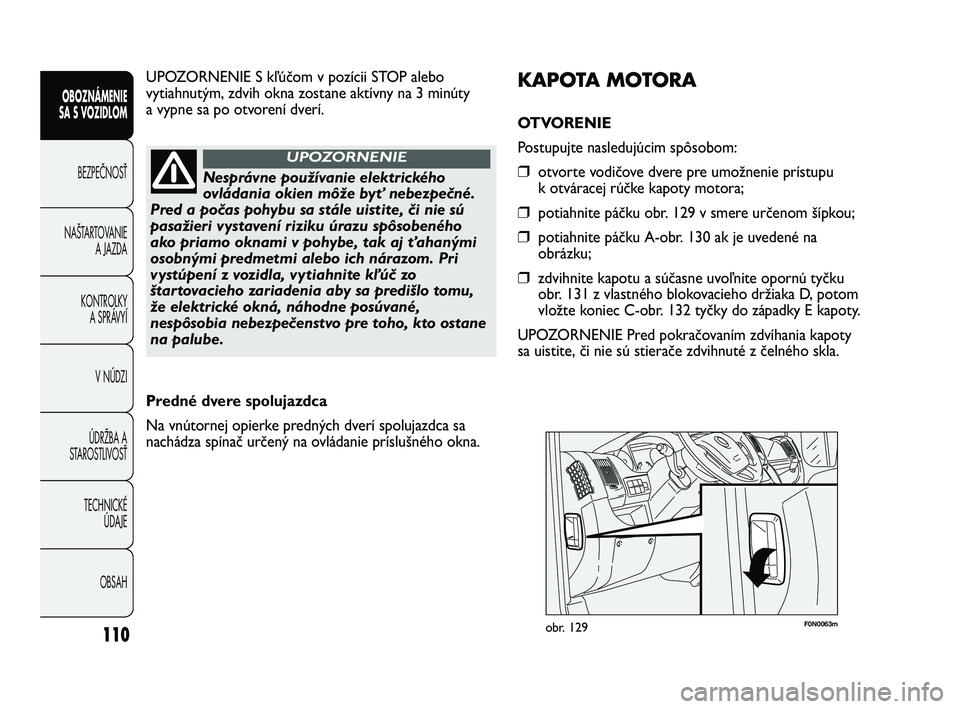 FIAT DUCATO 2010 Návod na použitie a údržbu (in Slovakian) 110
OBOZNÁMENIE
SA S VOZIDLOM
BEZPEČNOSŤ
NAŠTARTOVANIE
A JAZDA
KONTROLKY
A SPRÁVYÍ
V NÚDZI
ÚDRŽBA A
STAROSTLIVOSŤ
TECHNICKÉ
ÚDAJE
OBSAH
F0N0063mobr. 129
KAPOTA MOTORA
OTVORENIE
Postupujt FIAT DUCATO 2010 Návod na použitie a údržbu (in Slovakian) 110
OBOZNÁMENIE
SA S VOZIDLOM
BEZPEČNOSŤ
NAŠTARTOVANIE
A JAZDA
KONTROLKY
A SPRÁVYÍ
V NÚDZI
ÚDRŽBA A
STAROSTLIVOSŤ
TECHNICKÉ
ÚDAJE
OBSAH
F0N0063mobr. 129
KAPOTA MOTORA
OTVORENIE
Postupujt