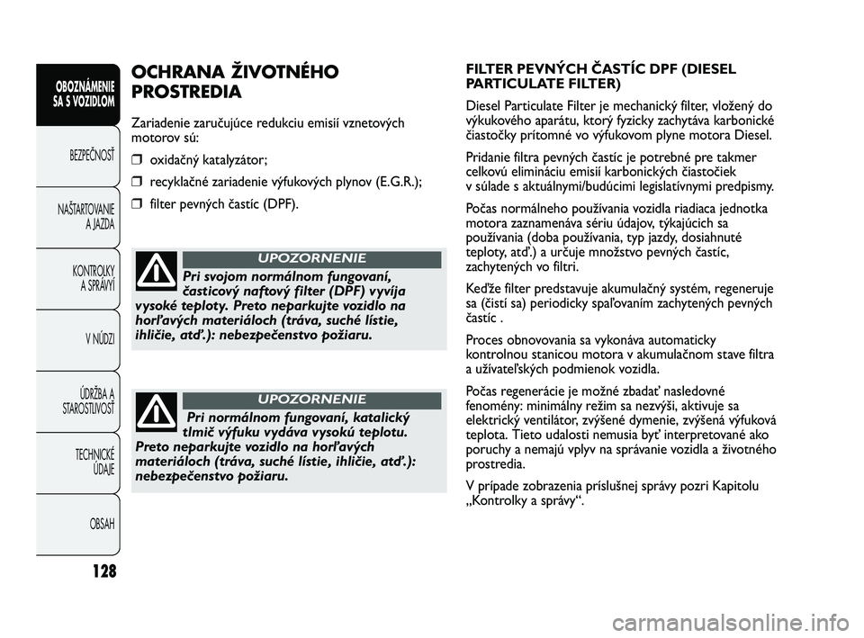 FIAT DUCATO 2010  Návod na použitie a údržbu (in Slovakian) 128
OBOZNÁMENIE
SA S VOZIDLOM
BEZPEČNOSŤ
NAŠTARTOVANIE
A JAZDA
KONTROLKY
A SPRÁVYÍ
V NÚDZI
ÚDRŽBA A
STAROSTLIVOSŤ
TECHNICKÉ 
ÚDAJE
OBSAH
FILTER PEVNÝCH ČASTÍC DPF (DIESEL
PARTICULATE FI