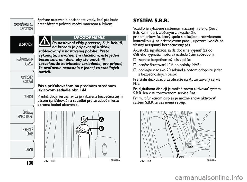 FIAT DUCATO 2010 Návod na použitie a údržbu (in Slovakian) SYSTÉM S.B.R.
Vozidlo je vybavené systémom nazvaným S.B.R. (Seat
Belt Reminder), zloženým z akustického
pripomienkovača, ktorý spolu s blikajúcou rozsvietenou
kontrolkou
<na prístrojovom p FIAT DUCATO 2010 Návod na použitie a údržbu (in Slovakian) SYSTÉM S.B.R.
Vozidlo je vybavené systémom nazvaným S.B.R. (Seat
Belt Reminder), zloženým z akustického
pripomienkovača, ktorý spolu s blikajúcou rozsvietenou
kontrolkou
<na prístrojovom p