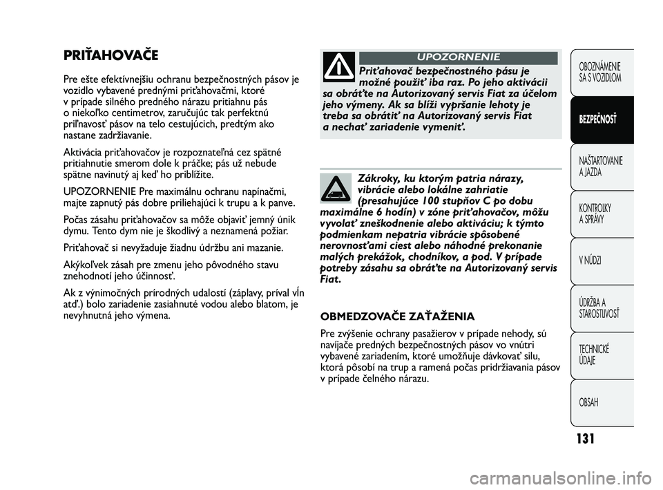 FIAT DUCATO 2010  Návod na použitie a údržbu (in Slovakian) 131
PRIŤAHOVAČE
Pre ešte efektívnejšiu ochranu bezpečnostných pásov je
vozidlo vybavené prednými priťahovačmi, ktoré
v prípade silného predného nárazu pritiahnu pás
o niekoľko centi