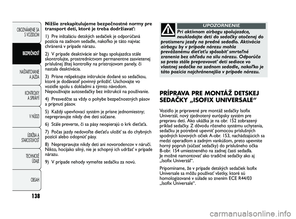 FIAT DUCATO 2010  Návod na použitie a údržbu (in Slovakian) 138
OBOZNÁMENIE SA
S VOZIDLOM
BEZPEČNOSŤ
NAŠTARTOVANIE
A JAZDA
KONTROLKY
A SPRÁVYÍ
V NÚDZI
ÚDRŽBA A
STAROSTLIVOSŤ
TECHNICKÉ 
ÚDAJE
OBSAH
Nižšie zrekapitulujeme bezpečnostné normy pre
t