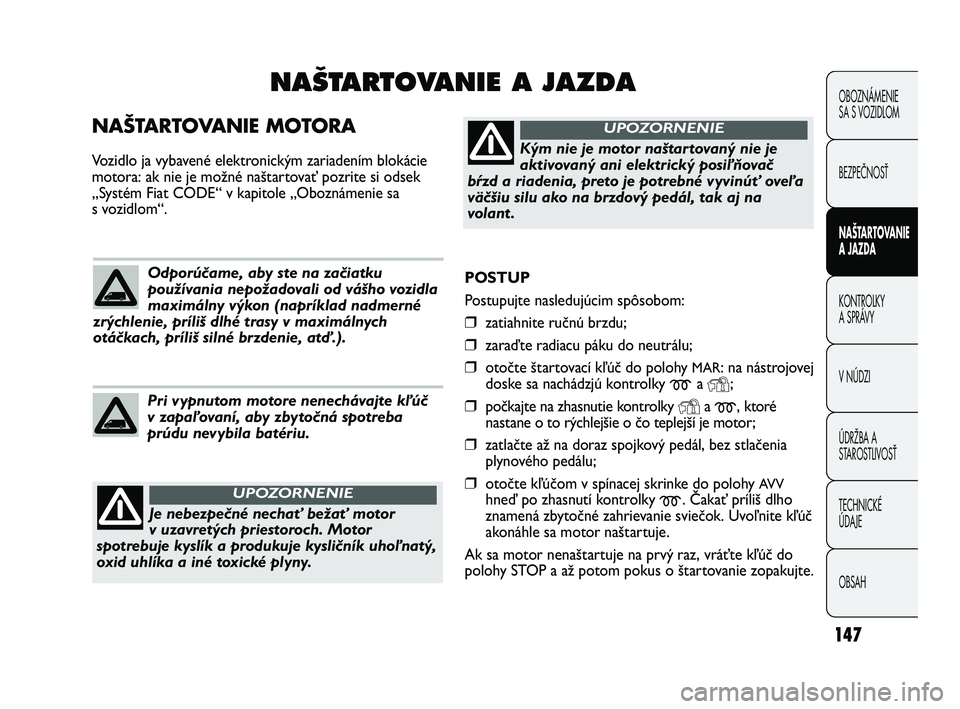 FIAT DUCATO 2010 Návod na použitie a údržbu (in Slovakian) 147
OBOZNÁMENIE
SA S VOZIDLOM
BEZPEČNOSŤ
NAŠTARTOVANIE
A JAZDA
KONTROLKY
A SPRÁVY
V NÚDZI
ÚDRŽBA A
STAROSTLIVOSŤ
TECHNICKÉ
ÚDAJE
OBSAH
POSTUP
Postupujte nasledujúcim spôsobom:
❒zati FIAT DUCATO 2010 Návod na použitie a údržbu (in Slovakian) 147
OBOZNÁMENIE
SA S VOZIDLOM
BEZPEČNOSŤ
NAŠTARTOVANIE
A JAZDA
KONTROLKY
A SPRÁVY
V NÚDZI
ÚDRŽBA A
STAROSTLIVOSŤ
TECHNICKÉ
ÚDAJE
OBSAH
POSTUP
Postupujte nasledujúcim spôsobom:
❒zati
