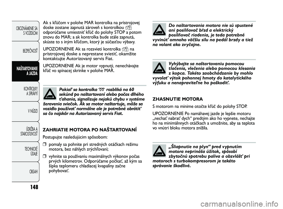FIAT DUCATO 2010 Návod na použitie a údržbu (in Slovakian) 148
OBOZNÁMENIE SA
S VOZIDLOM
BEZPEČNOSŤ
NAŠTARTOVANIE
A JAZDA
KONTROLKY
A SPRÁVYÍ
V NÚDZI
ÚDRŽBA A
STAROSTLIVOSŤ
TECHNICKÉ
ÚDAJE
OBSAH
Ak s kľúčom v polohe MAR kontrolka na prístrojo FIAT DUCATO 2010 Návod na použitie a údržbu (in Slovakian) 148
OBOZNÁMENIE SA
S VOZIDLOM
BEZPEČNOSŤ
NAŠTARTOVANIE
A JAZDA
KONTROLKY
A SPRÁVYÍ
V NÚDZI
ÚDRŽBA A
STAROSTLIVOSŤ
TECHNICKÉ
ÚDAJE
OBSAH
Ak s kľúčom v polohe MAR kontrolka na prístrojo