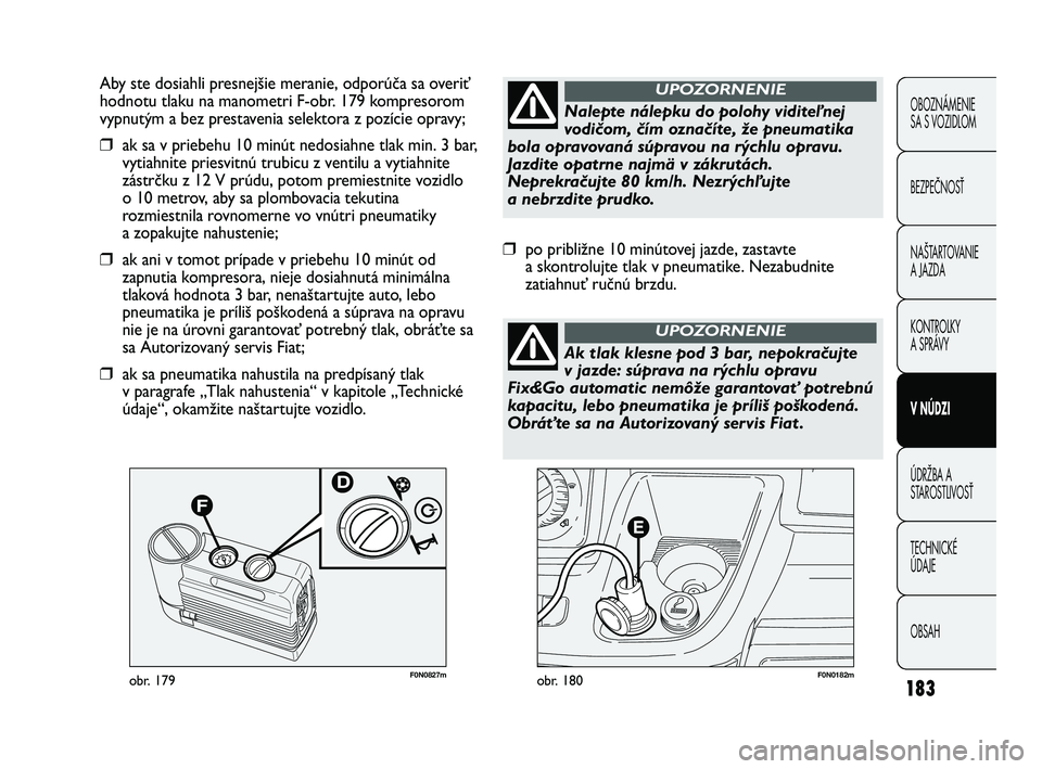 FIAT DUCATO 2010 Návod na použitie a údržbu (in Slovakian) 183
F0N0182mobr. 180F0N0827mobr. 179
Aby ste dosiahli presnejšie meranie, odporúča sa overiť
hodnotu tlaku na manometri F-obr. 179 kompresorom
vypnutým a bez prestavenia selektora z pozície opra FIAT DUCATO 2010 Návod na použitie a údržbu (in Slovakian) 183
F0N0182mobr. 180F0N0827mobr. 179
Aby ste dosiahli presnejšie meranie, odporúča sa overiť
hodnotu tlaku na manometri F-obr. 179 kompresorom
vypnutým a bez prestavenia selektora z pozície opra