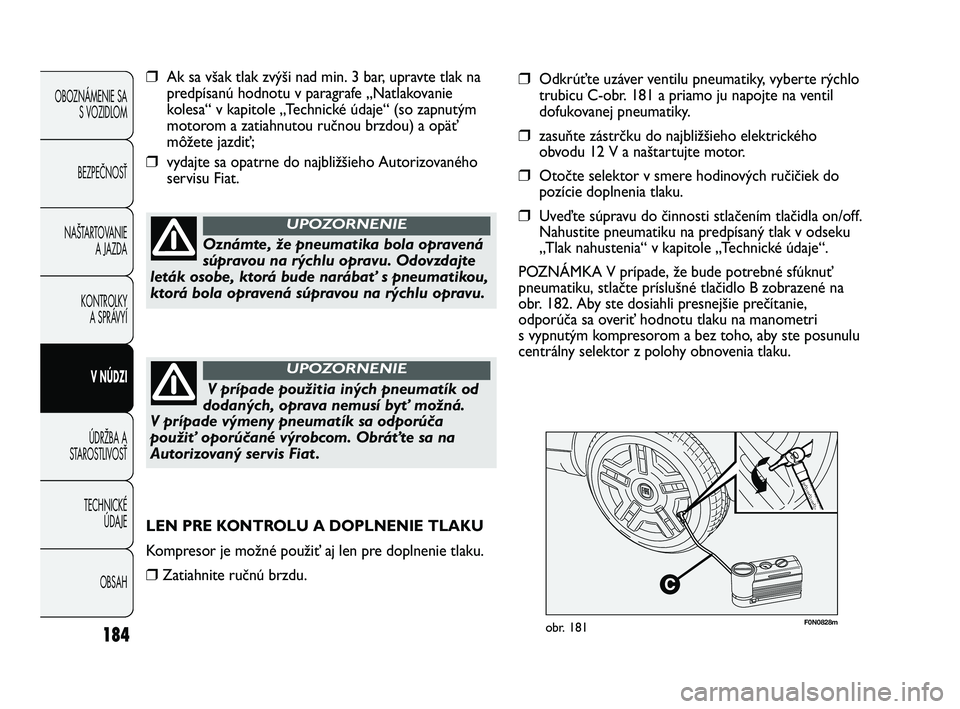 FIAT DUCATO 2010 Návod na použitie a údržbu (in Slovakian) 184
OBOZNÁMENIE SA
S VOZIDLOM
BEZPEČNOSŤ
NAŠTARTOVANIE
A JAZDA
KONTROLKY
A SPRÁVYÍ
V NÚDZI
ÚDRŽBA A
STAROSTLIVOSŤ
TECHNICKÉ
ÚDAJE
OBSAH
F0N0828mobr. 181
❒Ak sa však tlak zvýši nad mi FIAT DUCATO 2010 Návod na použitie a údržbu (in Slovakian) 184
OBOZNÁMENIE SA
S VOZIDLOM
BEZPEČNOSŤ
NAŠTARTOVANIE
A JAZDA
KONTROLKY
A SPRÁVYÍ
V NÚDZI
ÚDRŽBA A
STAROSTLIVOSŤ
TECHNICKÉ
ÚDAJE
OBSAH
F0N0828mobr. 181
❒Ak sa však tlak zvýši nad mi
