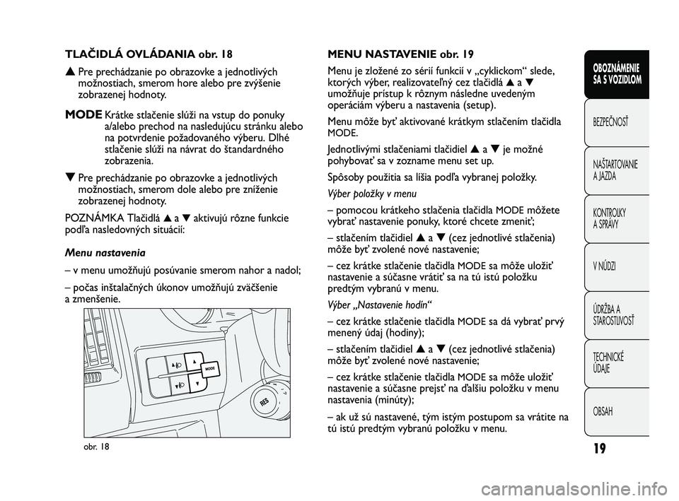 FIAT DUCATO 2009  Návod na použitie a údržbu (in Slovakian) 19
OBOZNÁMENIE
SA S VOZIDLOM
BEZPEČNOSŤ
NAŠTARTOVANIE
A JAZDA 
KONTROLKY
A SPRÁVY 
V NÚDZI
ÚDRŽBA A
STAROSTLIVOSŤ
TECHNICKÉ 
ÚDAJE
OBSAH
obr. 18
MENU NASTAVENIE obr. 19
Menu je zložené zo