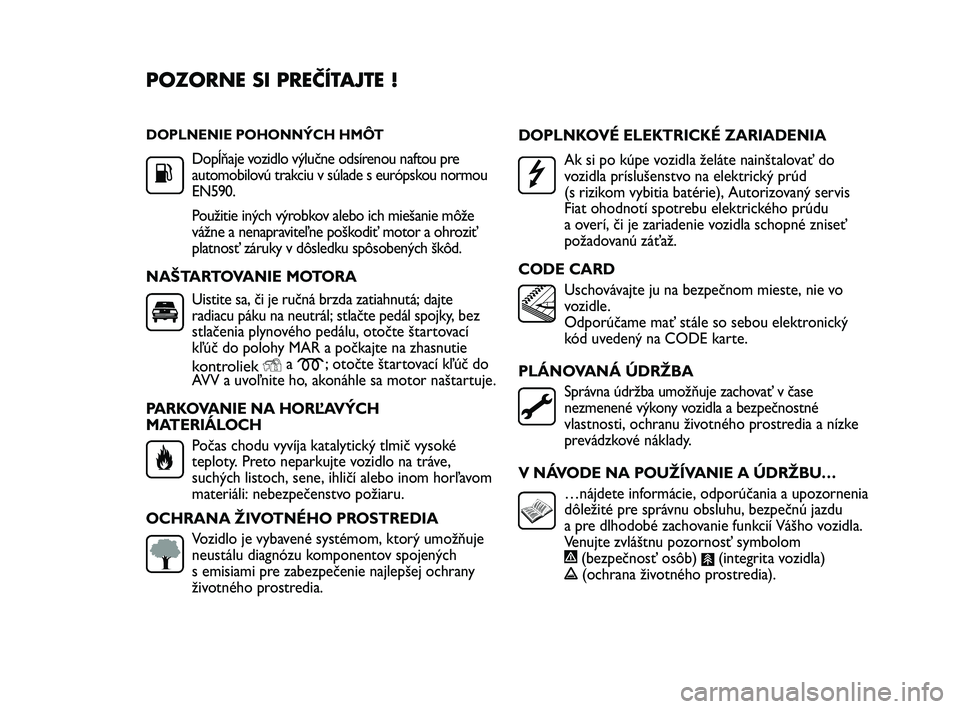 FIAT DUCATO 2009  Návod na použitie a údržbu (in Slovakian) DOPLNENIE POHONNÝCH HMÔT
Dopĺňaje vozidlo výlučne odsírenou naftou pre
automobilovú trakciu v súlade s európskou normou
EN590.
Použitie iných výrobkov alebo ich miešanie môže
vážne a