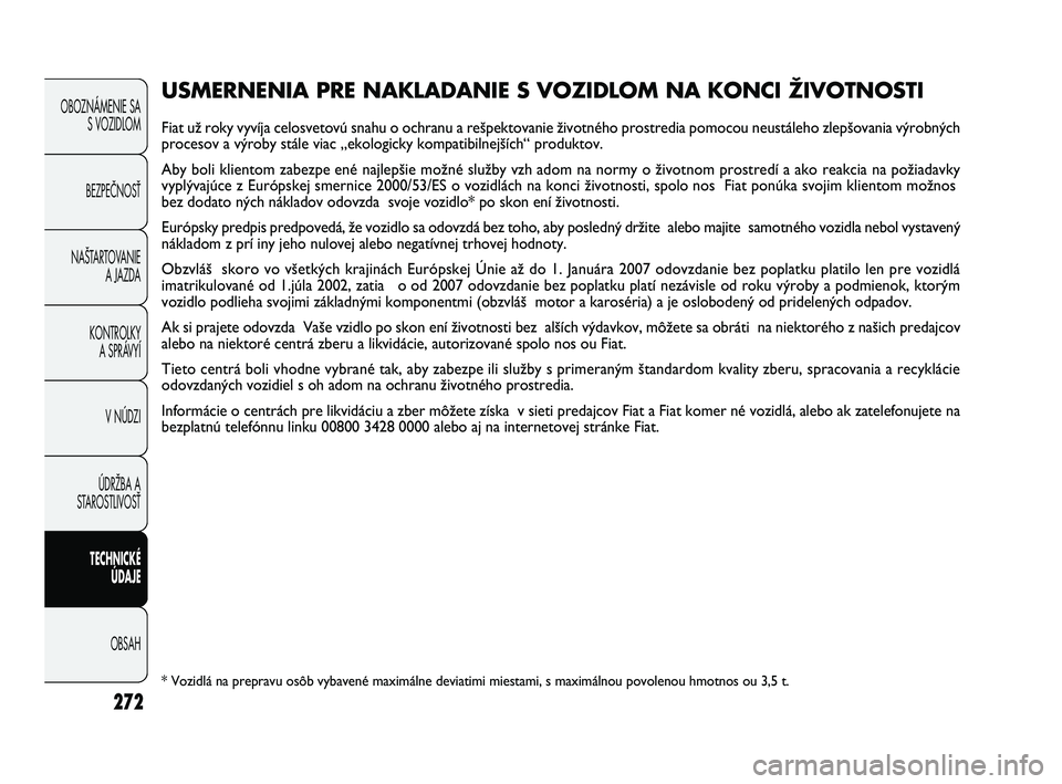 FIAT DUCATO 2010 Návod na použitie a údržbu (in Slovakian) 272
OBOZNÁMENIE SA
S VOZIDLOM
BEZPEČNOSŤ
NAŠTARTOVANIE
A JAZDA
KONTROLKY
A SPRÁVYÍ
V NÚDZI
ÚDRŽBA A
STAROSTLIVOSŤ
TECHNICKÉ
ÚDAJE
OBSAH
USMERNENIA PRE NAKLADANIE S VOZIDLOM NA KONCI ŽIVO FIAT DUCATO 2010 Návod na použitie a údržbu (in Slovakian) 272
OBOZNÁMENIE SA
S VOZIDLOM
BEZPEČNOSŤ
NAŠTARTOVANIE
A JAZDA
KONTROLKY
A SPRÁVYÍ
V NÚDZI
ÚDRŽBA A
STAROSTLIVOSŤ
TECHNICKÉ
ÚDAJE
OBSAH
USMERNENIA PRE NAKLADANIE S VOZIDLOM NA KONCI ŽIVO
