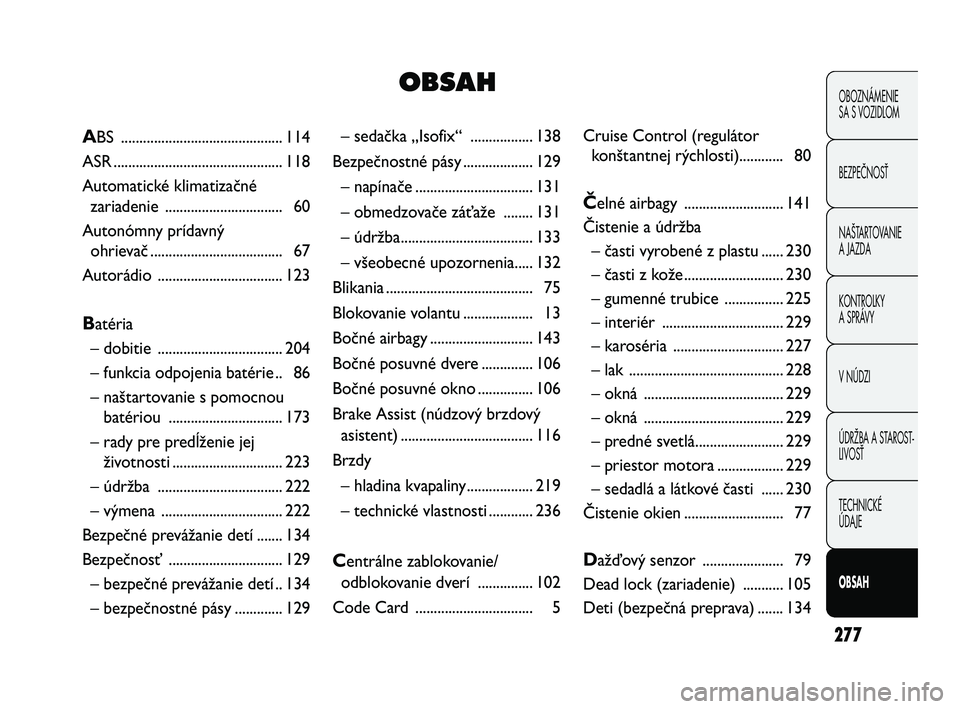 FIAT DUCATO 2009  Návod na použitie a údržbu (in Slovakian) 277
OBOZNÁMENIE
SA S VOZIDLOM
BEZPEČNOSŤ
NAŠTARTOVANIE
A JAZDA
KONTROLKY
A SPRÁVY 
V NÚDZI
ÚDRŽBA A STAROST-
LIVOSŤ
TECHNICKÉ 
ÚDAJE
OBSAH
– sedačka „Isofix“  ................. 138
B