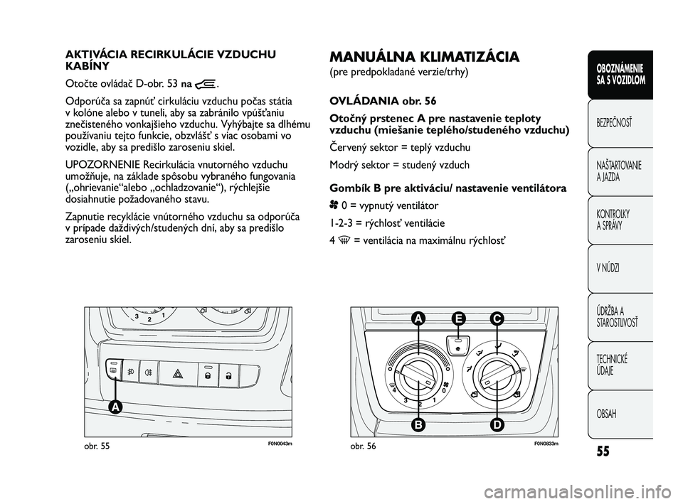 FIAT DUCATO 2009  Návod na použitie a údržbu (in Slovakian) 55
OBOZNÁMENIE
SA S VOZIDLOM
BEZPEČNOSŤ
NAŠTARTOVANIE
A JAZDA 
KONTROLKY
A SPRÁVY 
V NÚDZI
ÚDRŽBA A
STAROSTLIVOSŤ
TECHNICKÉ 
ÚDAJE
OBSAH
F0N0043mobr. 55
MANUÁLNA KLIMATIZÁCIA
(pre predpok