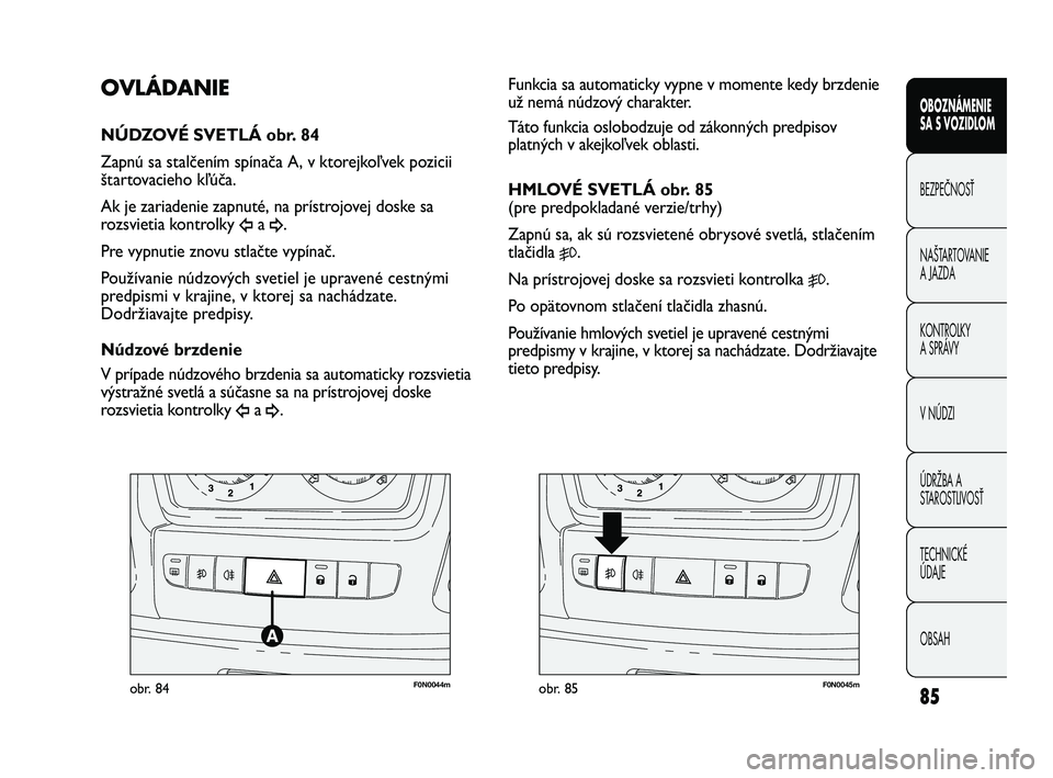 FIAT DUCATO 2010 Návod na použitie a údržbu (in Slovakian) 85
F0N0044mobr. 84F0N0045mobr. 85
Funkcia sa automaticky vypne v momente kedy brzdenie
už nemá núdzový charakter.
Táto funkcia oslobodzuje od zákonných predpisov
platných v akejkoľvek oblast FIAT DUCATO 2010 Návod na použitie a údržbu (in Slovakian) 85
F0N0044mobr. 84F0N0045mobr. 85
Funkcia sa automaticky vypne v momente kedy brzdenie
už nemá núdzový charakter.
Táto funkcia oslobodzuje od zákonných predpisov
platných v akejkoľvek oblast
