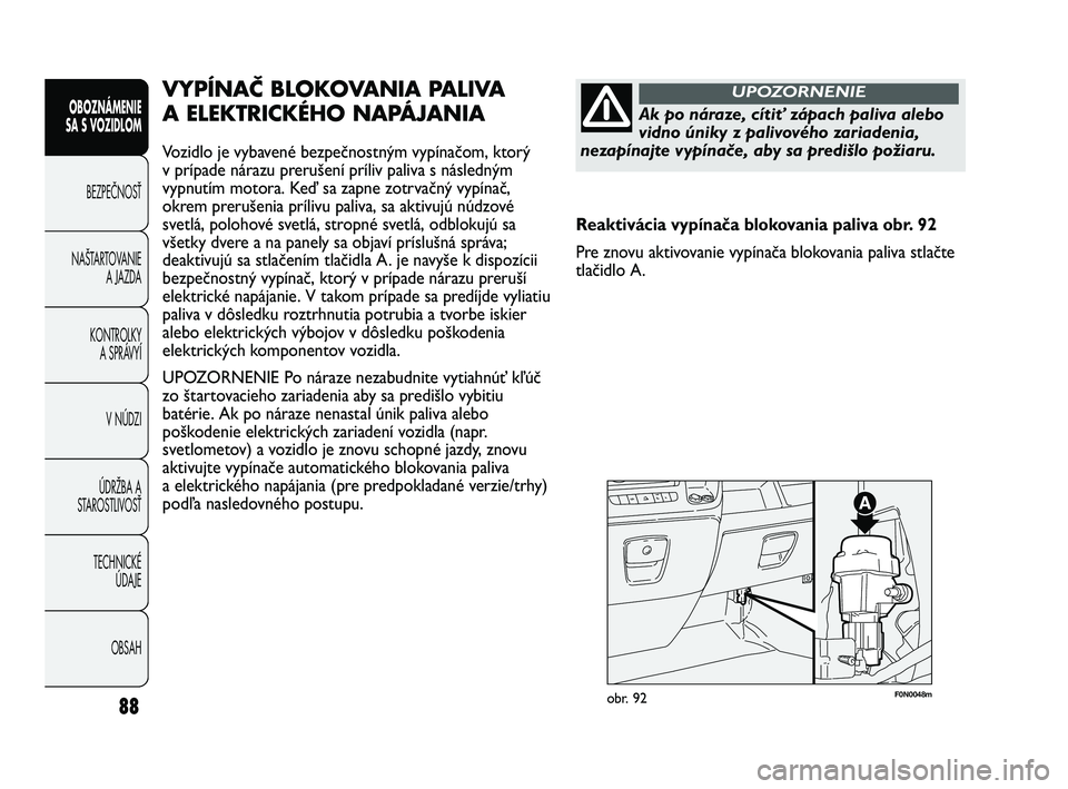 FIAT DUCATO 2010 Návod na použitie a údržbu (in Slovakian) 88
OBOZNÁMENIE
SA S VOZIDLOM
BEZPEČNOSŤ
NAŠTARTOVANIE
A JAZDA
KONTROLKY
A SPRÁVYÍ
V NÚDZI
ÚDRŽBA A
STAROSTLIVOSŤ
TECHNICKÉ
ÚDAJE
OBSAH
F0N0048mobr. 92
VYPÍNAČ BLOKOVANIA PALIVA
A ELEKTR FIAT DUCATO 2010 Návod na použitie a údržbu (in Slovakian) 88
OBOZNÁMENIE
SA S VOZIDLOM
BEZPEČNOSŤ
NAŠTARTOVANIE
A JAZDA
KONTROLKY
A SPRÁVYÍ
V NÚDZI
ÚDRŽBA A
STAROSTLIVOSŤ
TECHNICKÉ
ÚDAJE
OBSAH
F0N0048mobr. 92
VYPÍNAČ BLOKOVANIA PALIVA
A ELEKTR