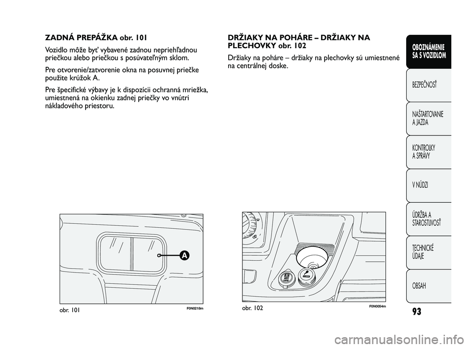 FIAT DUCATO 2010 Návod na použitie a údržbu (in Slovakian) ZADNÁ PREPÁŽKA obr. 101
Vozidlo môže byť vybavené zadnou nepriehľadnou
priečkou alebo priečkou s posúvateľným sklom.
Pre otvorenie/zatvorenie okna na posuvnej priečke
použite krúžok FIAT DUCATO 2010 Návod na použitie a údržbu (in Slovakian) ZADNÁ PREPÁŽKA obr. 101
Vozidlo môže byť vybavené zadnou nepriehľadnou
priečkou alebo priečkou s posúvateľným sklom.
Pre otvorenie/zatvorenie okna na posuvnej priečke
použite krúžok