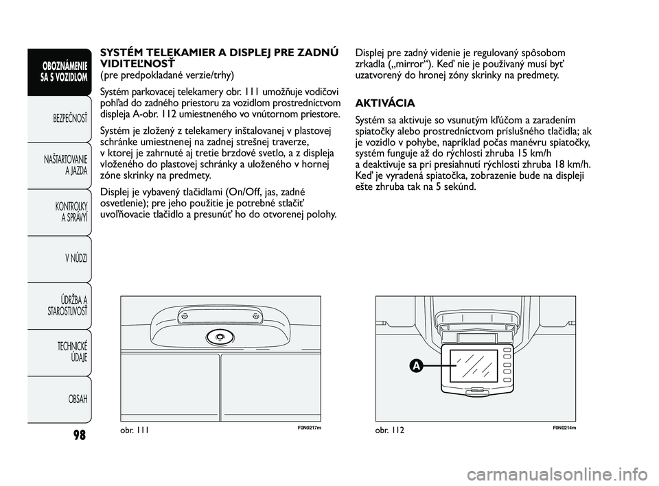 FIAT DUCATO 2010 Návod na použitie a údržbu (in Slovakian) F0N0217mobr. 111F0N0214mobr. 112
Displej pre zadný videnie je regulovaný spôsobom
zrkadla („mirror“). Keď nie je používaný musí byť
uzatvorený do hronej zóny skrinky na predmety.
AKTIV FIAT DUCATO 2010 Návod na použitie a údržbu (in Slovakian) F0N0217mobr. 111F0N0214mobr. 112
Displej pre zadný videnie je regulovaný spôsobom
zrkadla („mirror“). Keď nie je používaný musí byť
uzatvorený do hronej zóny skrinky na predmety.
AKTIV