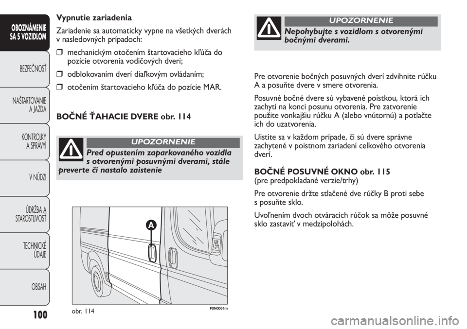 FIAT DUCATO 2011  Návod na použitie a údržbu (in Slovakian) Pre otvorenie bočných posuvných dverí zdvihnite rúčku
A a posuňte dvere v smere otvorenia.
Posuvné bočné dvere sú vybavené poistkou, ktorá ich
zachytí na konci posunu otvorenia. Pre zatv