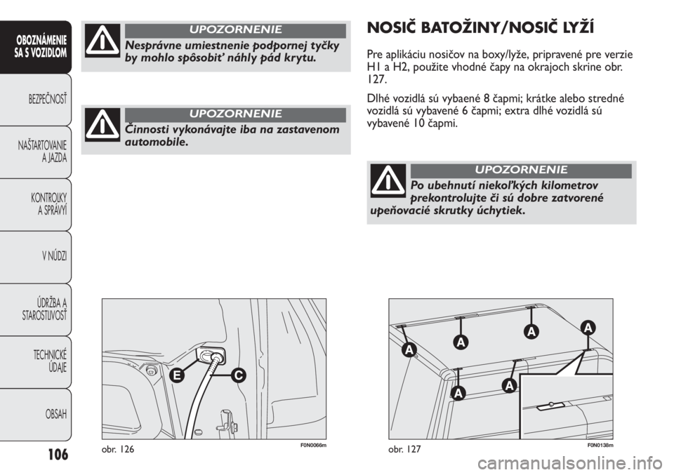 FIAT DUCATO 2011  Návod na použitie a údržbu (in Slovakian) 106
OBOZNÁMENIE
SA S VOZIDLOM
BEZPEČNOSŤ
NAŠTARTOVANIE
A JAZDA
KONTROLKY
A SPRÁVYÍ
V NÚDZI
ÚDRŽBA A
STAROSTLIVOSŤ
TECHNICKÉ 
ÚDAJE
OBSAH
F0N0066mobr. 126F0N0138mobr. 127
NOSIČ BATOŽINY/N