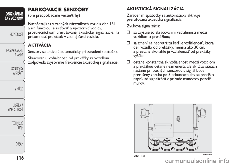 FIAT DUCATO 2011 Návod na použitie a údržbu (in Slovakian) F0N0119mobr. 131
AKUSTICKÁ SIGNALIZÁCIA
Zaradením spiatočky sa automaticky aktivuje
prerušovaná akustická signalizácia.
Zvuková signalizácia:
❒sa zvyšuje so skracovaním vzdialenosti med FIAT DUCATO 2011 Návod na použitie a údržbu (in Slovakian) F0N0119mobr. 131
AKUSTICKÁ SIGNALIZÁCIA
Zaradením spiatočky sa automaticky aktivuje
prerušovaná akustická signalizácia.
Zvuková signalizácia:
❒sa zvyšuje so skracovaním vzdialenosti med