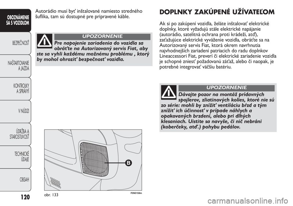 FIAT DUCATO 2011  Návod na použitie a údržbu (in Slovakian) 120
OBOZNÁMENIE
SA S VOZIDLOM
BEZPEČNOSŤ
NAŠTARTOVANIE
A JAZDA
KONTROLKY
A SPRÁVYÍ
V NÚDZI
ÚDRŽBA A
STAROSTLIVOSŤ
TECHNICKÉ 
ÚDAJE
OBSAH
F0N0158mobr. 133
DOPLNKY ZAKÚPENÉ UŽÍVATEĽOM
A