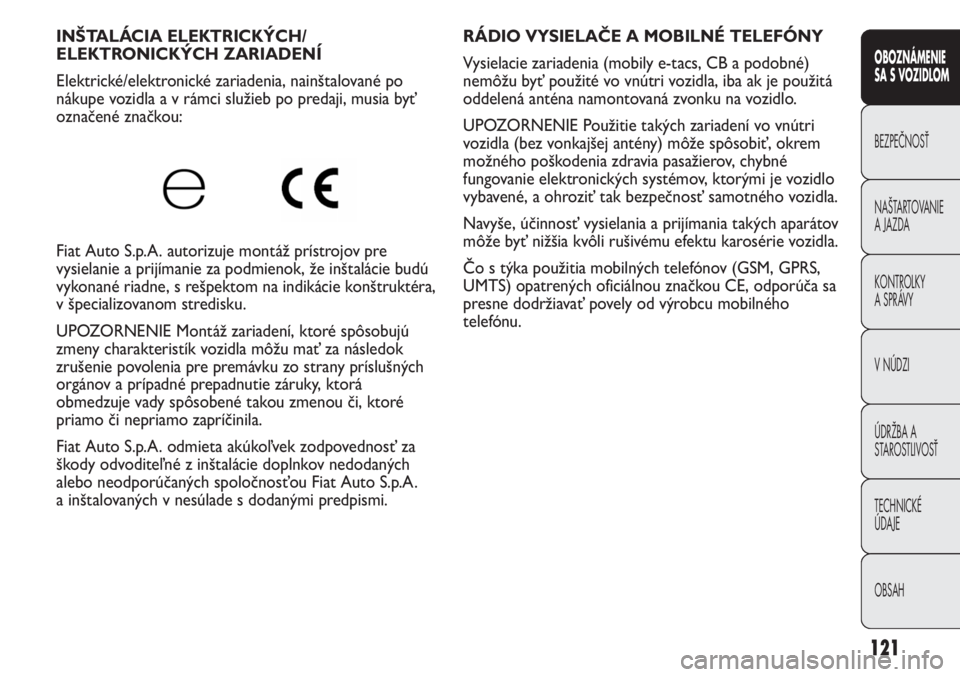 FIAT DUCATO 2011  Návod na použitie a údržbu (in Slovakian) 121
RÁDIO VYSIELAČE A MOBILNÉ TELEFÓNY 
Vysielacie zariadenia (mobily e-tacs, CB a podobné)
nemôžu byť použité vo vnútri vozidla, iba ak je použitá
oddelená anténa namontovaná zvonku n