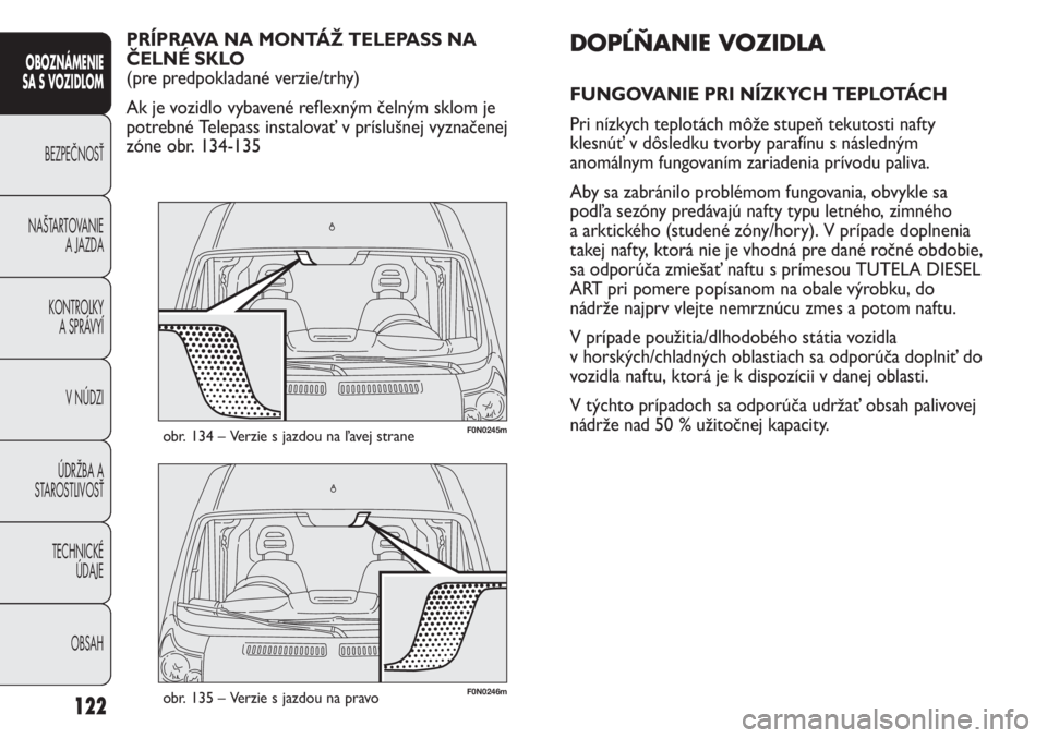 FIAT DUCATO 2011  Návod na použitie a údržbu (in Slovakian) 122
OBOZNÁMENIE
SA S VOZIDLOM
BEZPEČNOSŤ
NAŠTARTOVANIE
A JAZDA
KONTROLKY
A SPRÁVYÍ
V NÚDZI
ÚDRŽBA A
STAROSTLIVOSŤ
TECHNICKÉ 
ÚDAJE
OBSAH
F0N0246mobr. 135 – Verzie s jazdou na pravo 
F0N0